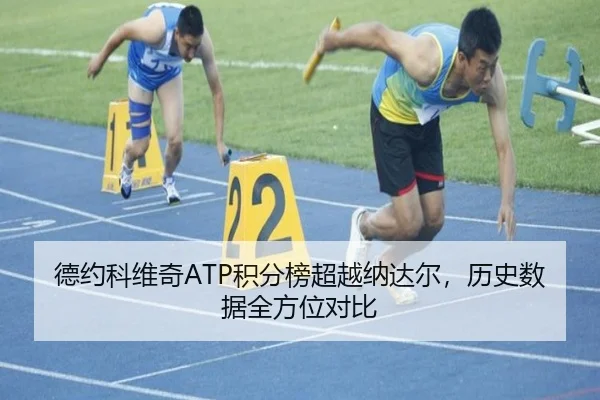 德约科维奇ATP积分榜超越纳达尔，历史数据全方位对比